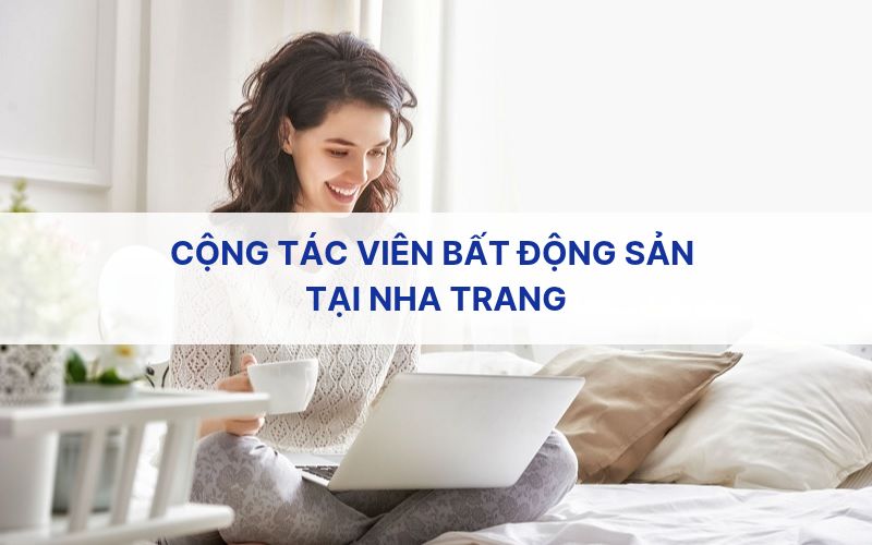 Cộng tác viên bất động sản tại Nha Trang làm việc tại nhà với máy tính xách tay